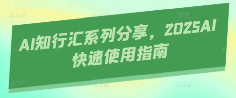 AI知行汇系列分享，2025AI快速使用指南-腾渊网创