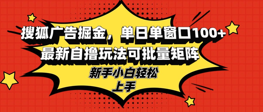 搜狐广告掘金，单日单窗口100+，最新自撸玩法可批量矩阵，适合新手小白-腾渊网创