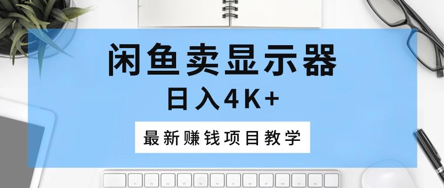 闲鱼卖显示器，日入4K+，最新赚钱项目教学-腾渊论坛