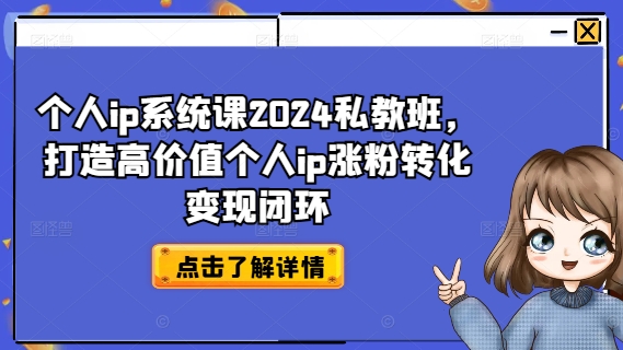 个人ip系统课2024私教班，打造高价值个人ip涨粉转化变现闭环-腾渊网创