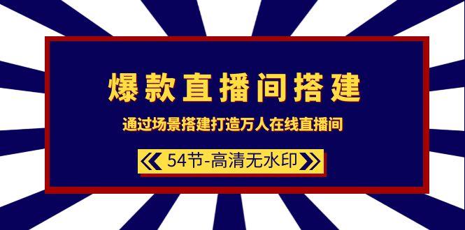 (9502期)爆款直播间-搭建：通过场景搭建-打造万人在线直播间(54节-高清无水印)-腾渊网创