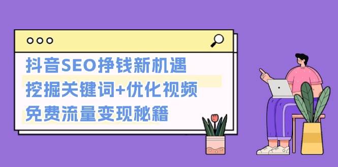 抖音SEO挣钱新机遇：挖掘关键词+优化视频，免费流量变现秘籍-腾渊网创