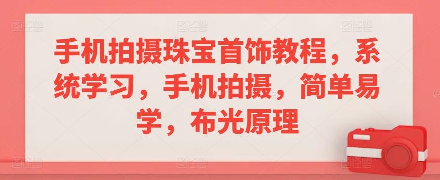 手机拍摄珠宝首饰教程，系统学习，手机拍摄，简单易学，布光原理-腾渊网创