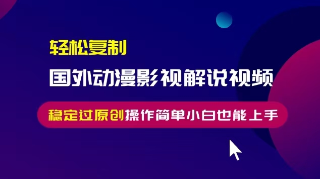轻松复制国外动漫影视解说视频，无脑搬运稳定过原创，操作简单小白也能...-腾渊网创