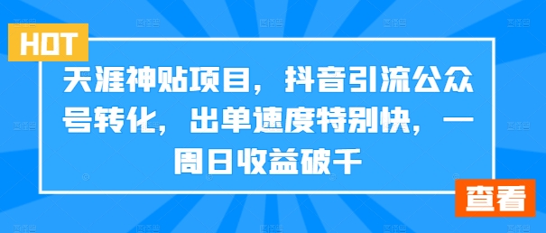 天涯神贴项目，抖音引流公众号转化，出单速度特别快，一周日收益破千-腾渊网创