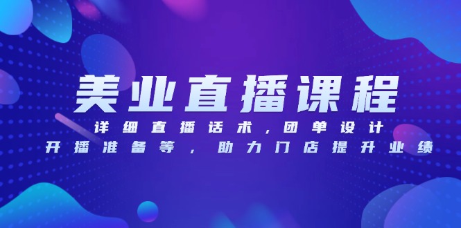 美业直播课程，详细直播话术,团单设计,开播准备等，助力门店提升业绩-腾渊网创