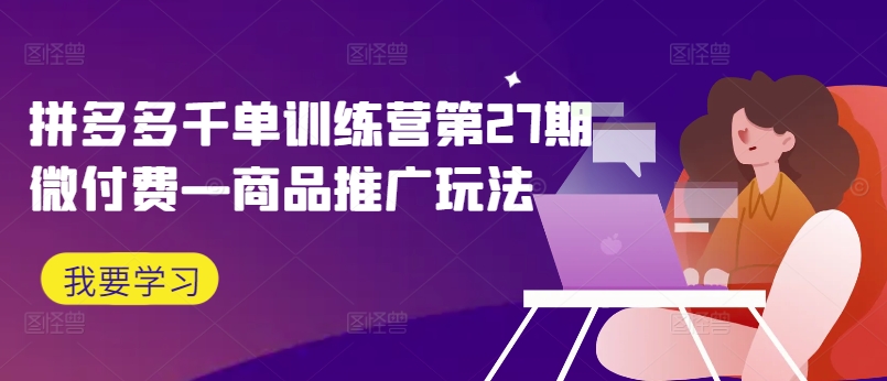拼多多千单训练营第27期微付费—商品推广玩法-腾渊网创
