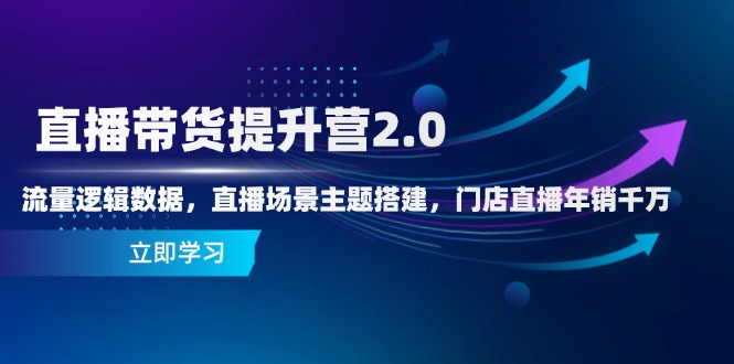 直播带货提升营2.0：流量逻辑数据，直播场景主题搭建，门店直播年销千万-腾渊论坛