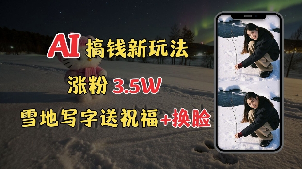 冬季搞钱新玩法，雪地写字表白送祝福、换脸，用免费AI手把手教你制作，轻松涨粉3.5w，接单到手软-腾渊网创