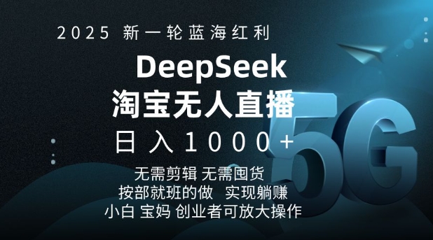 2025新一轮蓝海红利淘宝deepseek独家推出淘宝无人直播5.0躺Z项目，日入多张-腾渊网创