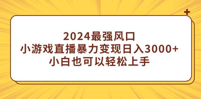(9342期)2024最强风口，小游戏直播暴力变现日入3000+小白也可以轻松上手-腾渊网创
