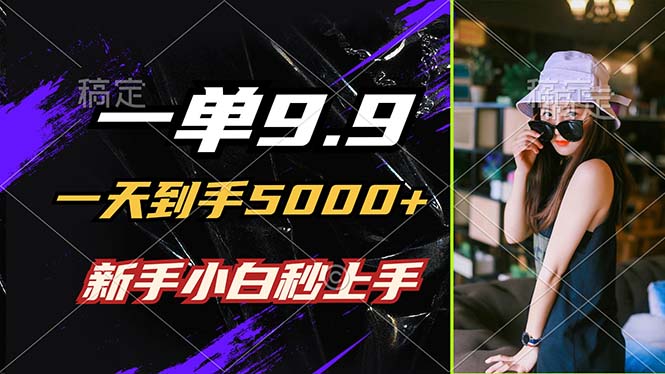 一单9.9，一天到手5000+，不挑人，小白当天上手，制作作品只需1分钟-腾渊网创