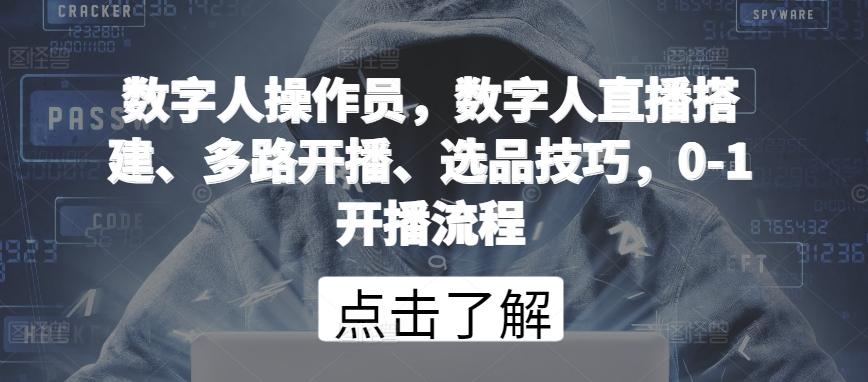数字人操作员，数字人直播搭建、多路开播、选品技巧，0-1开播流程-腾渊网创