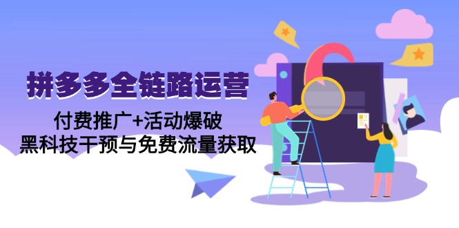 拼多多全链路运营5月课：付费推广+活动爆破，黑科技干预与免费流量获取-腾渊论坛