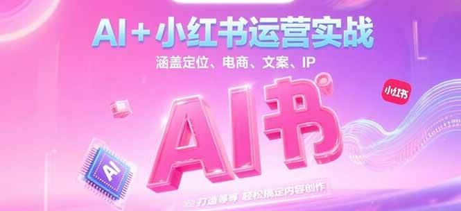 AI+小红书运营实战，涵盖定位、电商、文案、IP 打造等，轻松搞定内容创作-腾渊网创