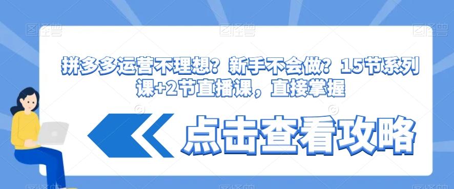 拼多多运营不理想？新手不会做？​15节系列课+2节直播课，直接掌握-腾渊论坛