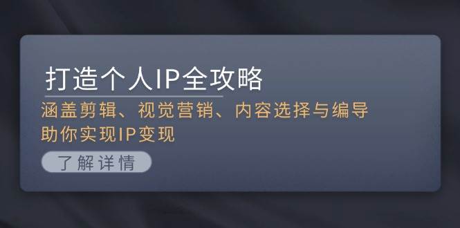 打造个人IP全攻略：涵盖剪辑、视觉营销、内容选择与编导，助你实现IP变现-腾渊网创