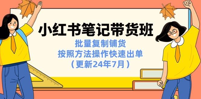 小红书笔记-带货班：批量复制铺货，按照方法操作快速出单(更新24年7月-腾渊网创