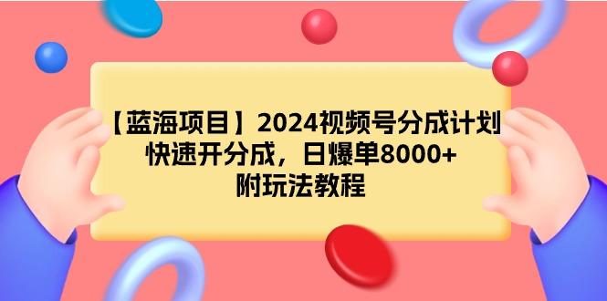 (9308期)【蓝海项目】2024视频号分成计划，快速开分成，日爆单8000+，附玩法教程-腾渊网创