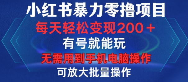 小红书暴力零撸项目，有号就能玩，单号每天变现1到15元，可放大批量操作，无需手机电脑操作【揭秘】-腾渊网创