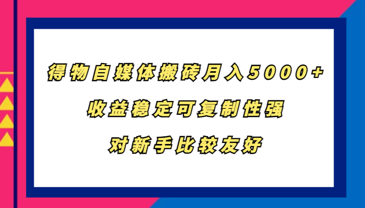 得物自媒体搬砖，月入5000+，收益稳定可复制性强，对新手比较友好-腾渊网创