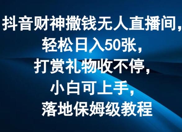 抖音财神撒钱无人直播间轻松日入50张，打赏礼物收不停，小白可上手，落地保姆级教程【揭秘】-腾渊网创