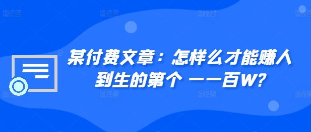 ​某付费文章：怎‮样么‬才能赚‮人到‬生的第‮个一‬一百W?-腾渊网创