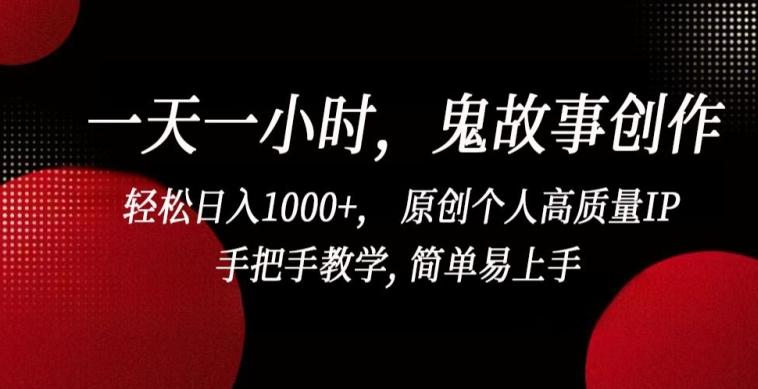 一天一小时，鬼故事创作， 轻松日入1000+， 原创个人高质量IP，手把手教学, 简单易上手【揭秘】-腾渊网创