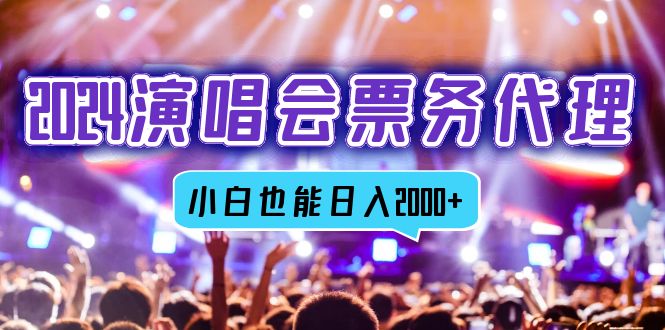 2024演唱会票务代理，全网最低价票务渠道，小白也能轻松日入2000+-腾渊网创