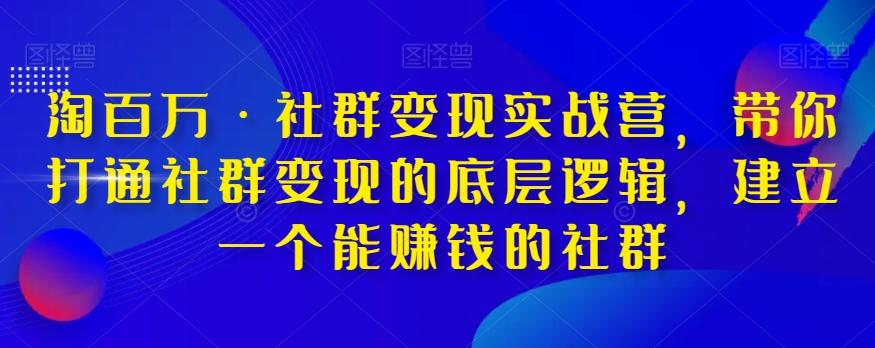 淘百万·社群变现实战营，带你打通社群变现的底层逻辑，建立一个能赚钱的社群-腾渊论坛