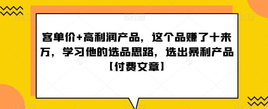 ‮单客‬价+高利润产品，这个品‮了赚‬十来万，‮习学‬他‮选的‬品思路，‮出选‬暴‮产利‬品【付费文章】-腾渊网创