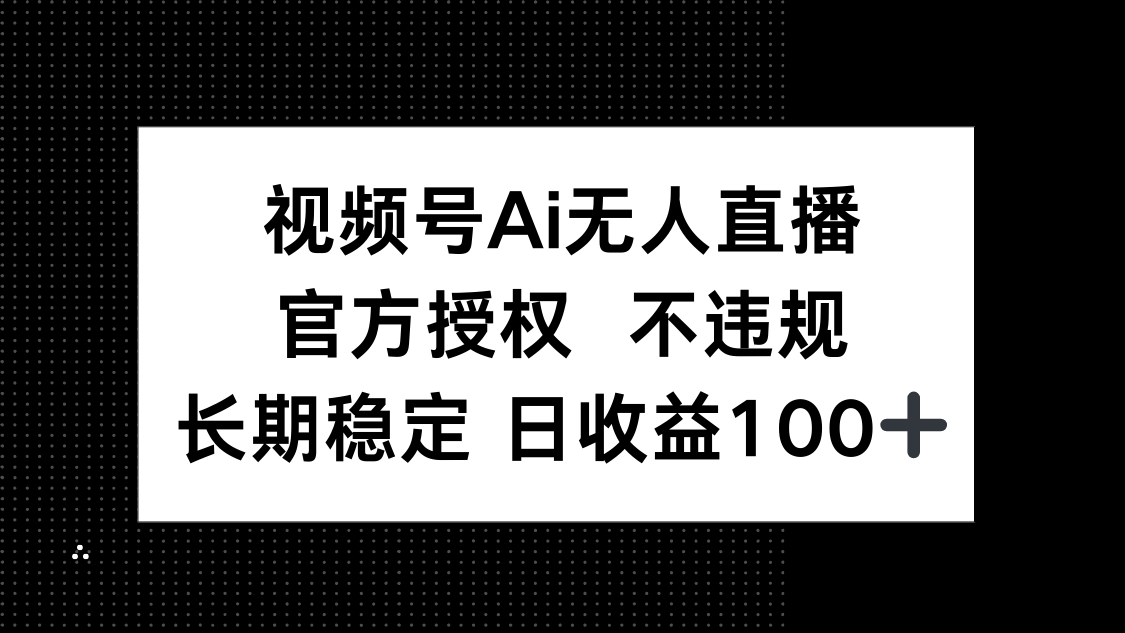 视频号AI无人直播，官方授权 不违规，单日平均收益100+-腾渊网创