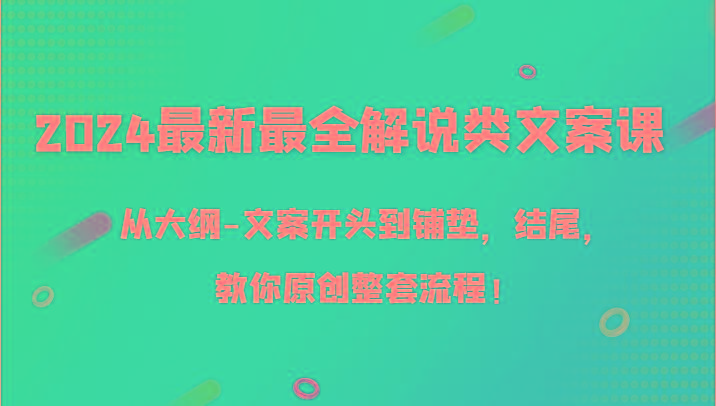 2024最新最全解说类文案课，从大纲-文案开头到铺垫，结尾，教你原创整套流程！-腾渊论坛