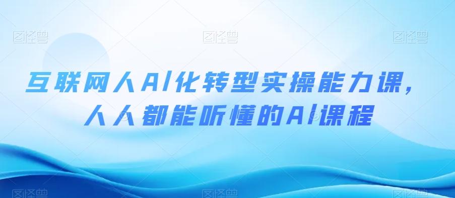 互联网人Al化转型实操能力课，人人都能听懂的Al课程-腾渊论坛