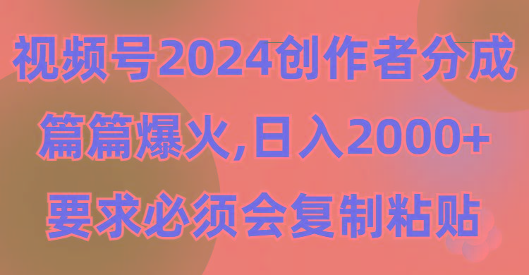 (9292期)视频号2024创作者分成，片片爆火，要求必须会复制粘贴，日入2000+-腾渊网创