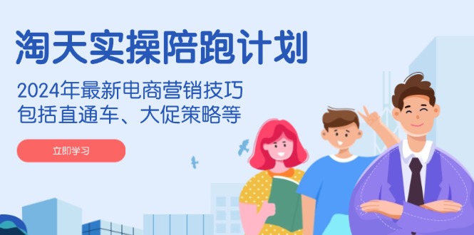 淘天实操陪跑计划，2024年最新电商营销技巧，包括直通车、大促策略等-腾渊网创