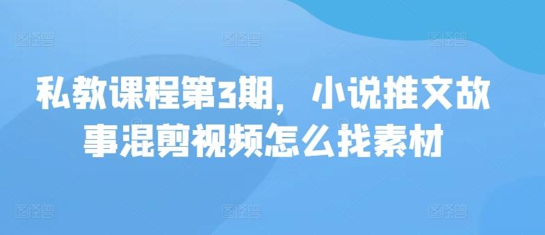私教课程第3期，小说推文故事混剪视频怎么找素材-腾渊论坛