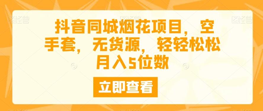 抖音同城烟花项目，空手套，无货源，轻轻松松月入5位数-腾渊网创