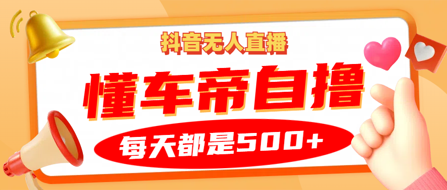 抖音无人直播“懂车帝”自撸玩法，每天2小时收益500+-腾渊网创