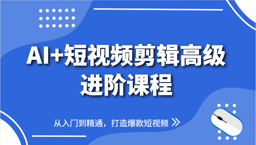 AI+短视频剪辑高级进阶课程，从入门到精通，打造爆款短视频-腾渊论坛