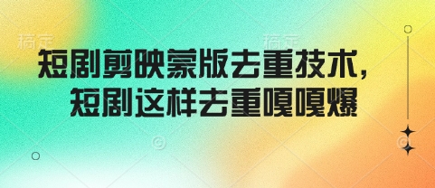 短剧剪映蒙版去重技术，短剧这样去重嘎嘎爆-腾渊论坛