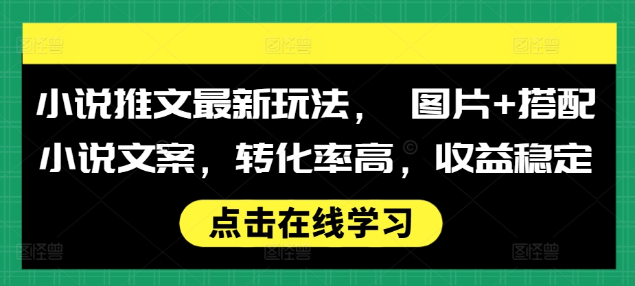 小说推文最新玩法， 图片+搭配小说文案，转化率高，收益稳定-腾渊网创