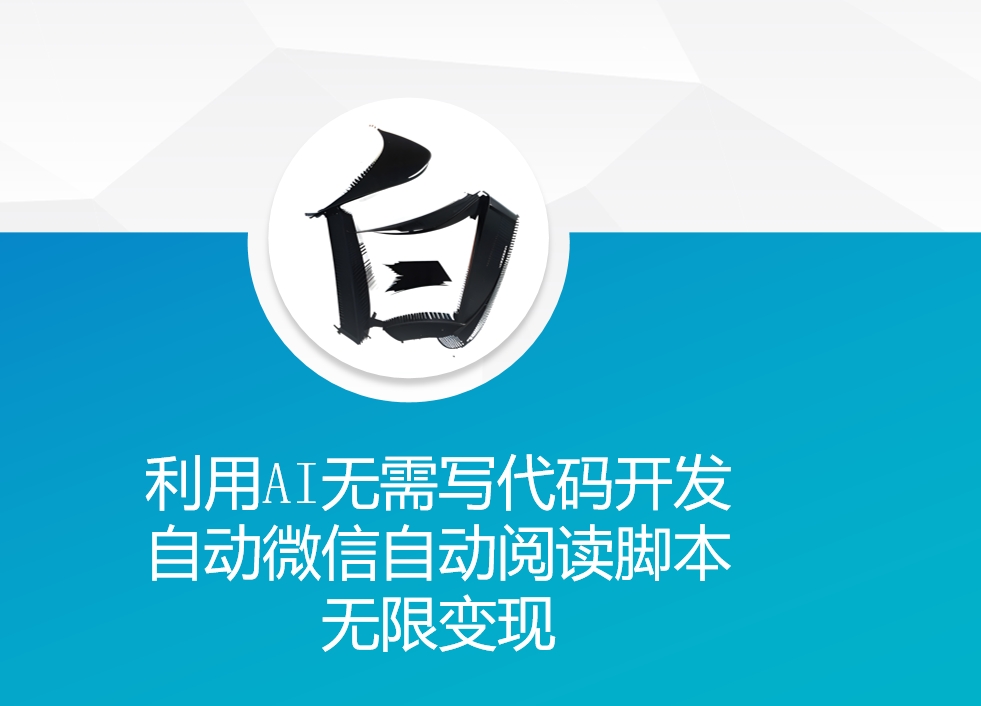利用AI无需写代码开发自动微信自动阅读脚本无限变现 【揭秘】-腾渊网创