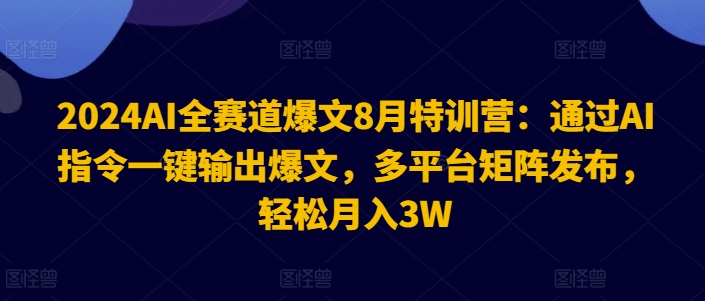 2024AI全赛道爆文8月特训营：通过AI指令一键输出爆文，多平台矩阵发布，轻松月入3W【揭秘】-腾渊论坛