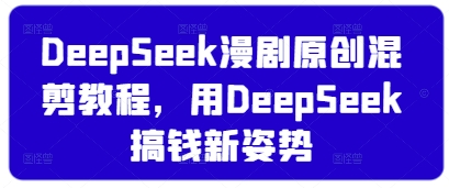 DeepSeek漫剧原创混剪教程，用DeepSeek搞钱新姿势-腾渊论坛
