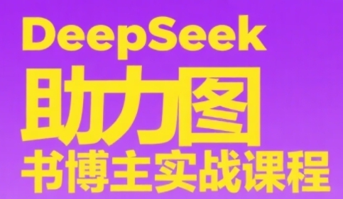 DeepSeek助力图书博主实战课，从0到1搭建账号、爆款选品逻辑、多维度内容制作技巧-腾渊网创
