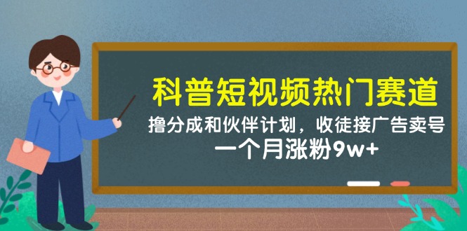 科普短视频热门赛道：撸分成和伙伴计划，收徒接广告卖号，一个月涨粉9w+-腾渊论坛