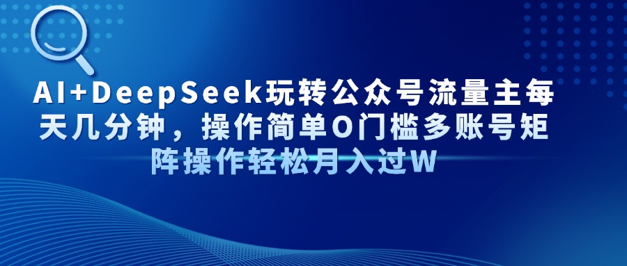 AI+DeepSeek玩转公众号流量主每天几分钟，操作简单O门槛多账号矩阵操作...-腾渊论坛