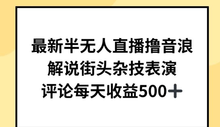 最新半无人直播撸音浪，解说街头杂技表演，平均每天收益500+【揭秘】-腾渊网创