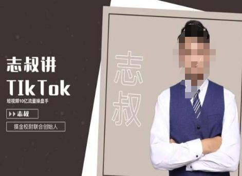 志叔讲tk运营变现课，tiktok跨境电商摸金校尉-腾渊网创